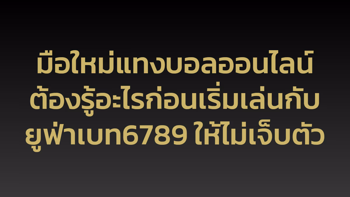 มือใหม่แทงบอลออนไลน์ต้องรู้อะไรก่อนเริ่มเล่นกับยูฟ่าเบท6789 ให้ไม่เจ็บตัว