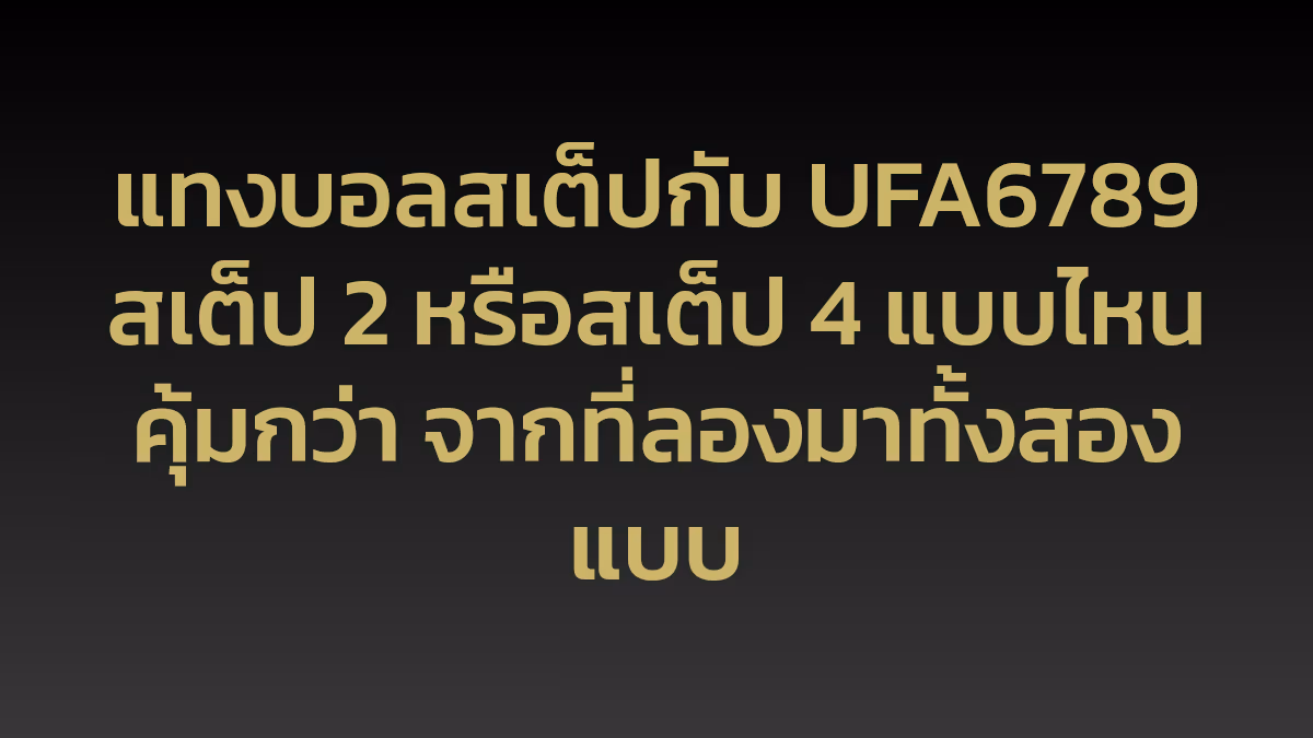 แทงบอลสเต็ปกับ UFA6789 สเต็ป 2 หรือสเต็ป 4 แบบไหนคุ้มกว่า จากที่ลองมาทั้งสองแบบ