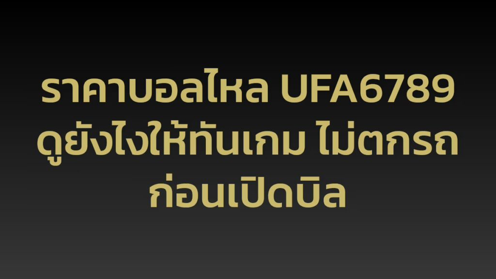 ราคาบอลไหล UFA6789 ดูยังไงให้ทันเกม ไม่ตกรถก่อนเปิดบิล